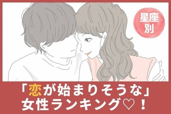 【星座別】どうしたらいい？「もうすぐ恋が始まる女性」ランキング＜第１〜３位＞