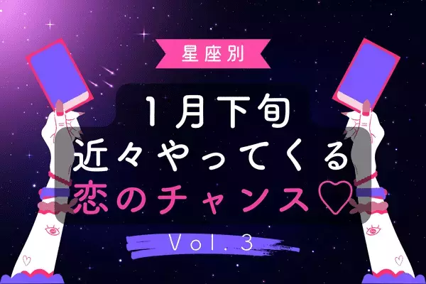 【星座別】１月下旬、近々やってくる恋のチャンス♡　Vol.３