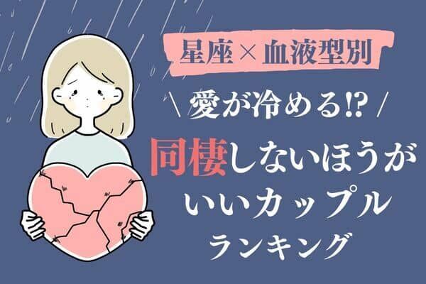 【星座x血液型別】要注意！「同棲しないほうがいいカップル」ランキング＜第４位〜第６位＞