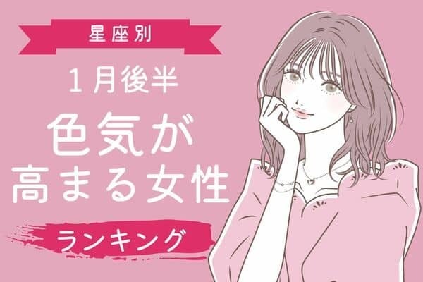 【星座別】魅力的スギィ！１月後半、色気が高まる女性ランキング＜第６位～第４位＞