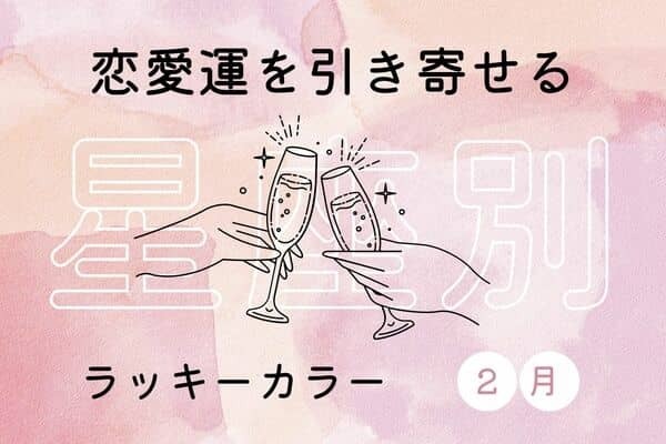 【星座別】どんと来い！２月、恋愛運を引き寄せるラッキーカラー