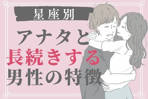 【星座別】相性抜群♡アナタと長続きする男性の特徴