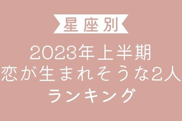 【星座別】2023年上半期、恋が生まれそうな2人ランキング＜第６位〜第４位＞