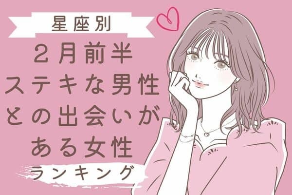 【星座別】２月前半、もうすぐステキな男性との出会いがある女性ランキング＜第６位〜第４位＞