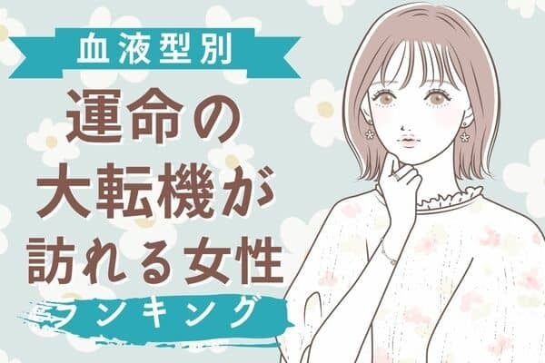 【血液型別】「運命の大転機が訪れる女性」ランキング＜第１位〜第２位＞