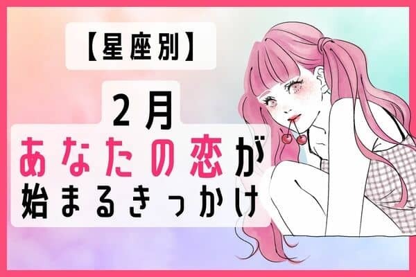 【星座別】一気に燃え上がる！？２月、あなたの恋が始まるきっかけ