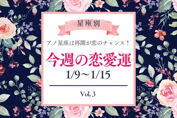 【星座別】今週の恋愛運(1/9-1/15) ♡アノ星座は再会が恋のチャンス！Vol.３