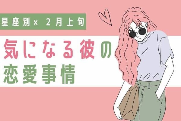 【星座別】２月上旬、気になる彼の最近の恋愛事情