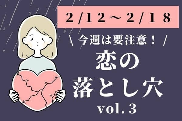【星座別】２/１２～２/１８！今週、「気をつけたい恋の落とし穴」vol.３