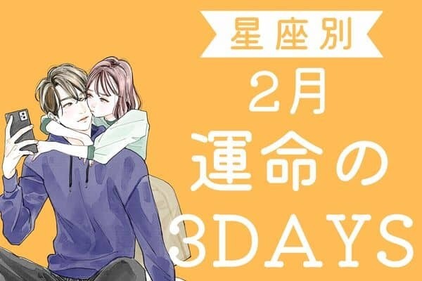 大進展の予感！？【星座別】彼と進展しちゃう♡２月「運命の３DAYS」