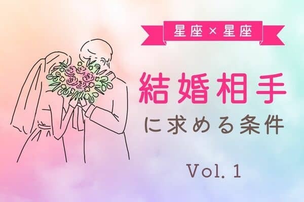 【星座別】どんな人が良い？あなたが結婚相手に求める条件　Vol.１