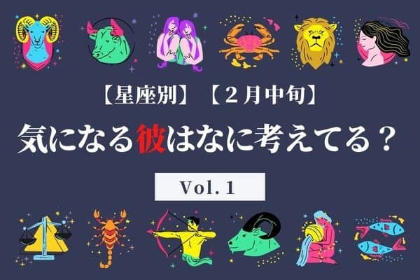 【星座別】なに考えてる？♡２月中旬、気になる彼の最近の恋愛事情　Vol.１
