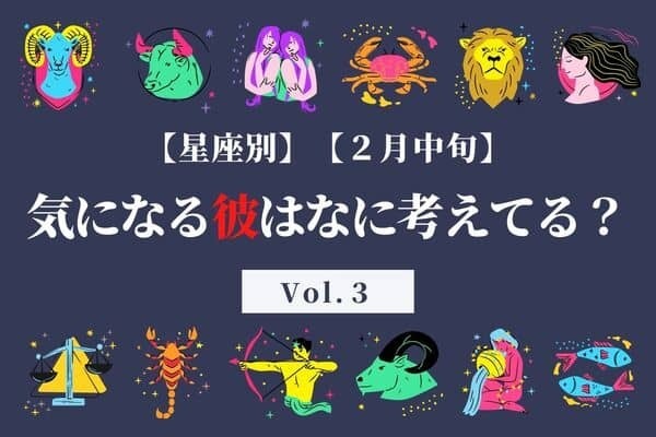 【星座別】なに考えてる？♡２月中旬、気になる彼の最近の恋愛事情　Vol.３