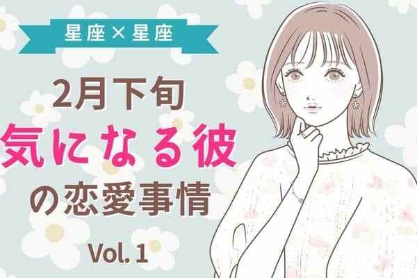 【星座別】２月下旬、気になる彼の最近の恋愛事情　Vol.１