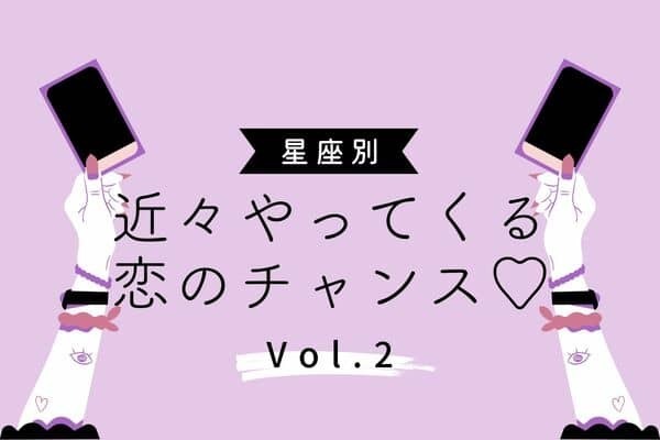【星座別】２月下旬！近々やってくる恋のチャンス...!?♡vol.2