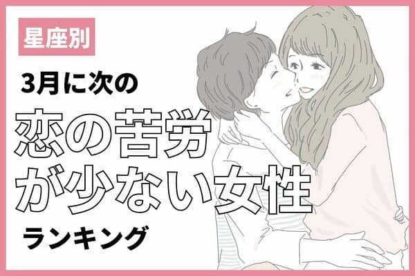 【星座別】３月に恋の苦労が少ない女性ランキング＜第３位〜第１位＞