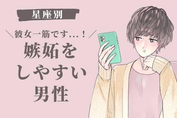 【星座別】彼女一筋です！「嫉妬しやすい男性ランキング」＜第１位〜第３位＞