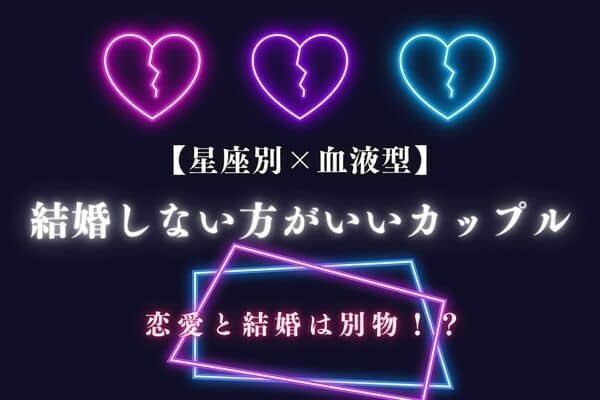 【星座別×血液型】恋愛と結婚は別物かも...！「結婚しないほうがいいカップル」