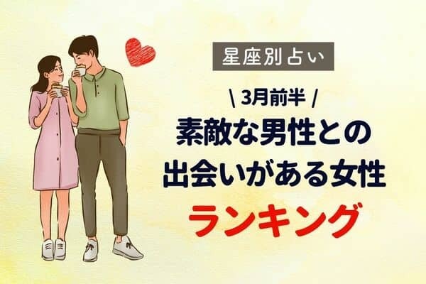 【星座別】３月前半、「ステキな男性との出会いがある女性」ランキング＜第６位〜４位＞