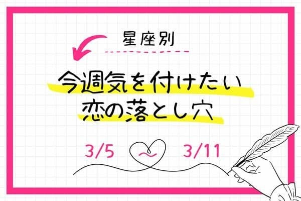 【星座別】今週、気をつけたい恋の落とし穴(3/5-3/11)