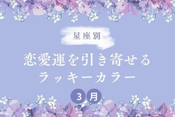 【星座別】３月、恋愛運を引き寄せるラッキーカラー