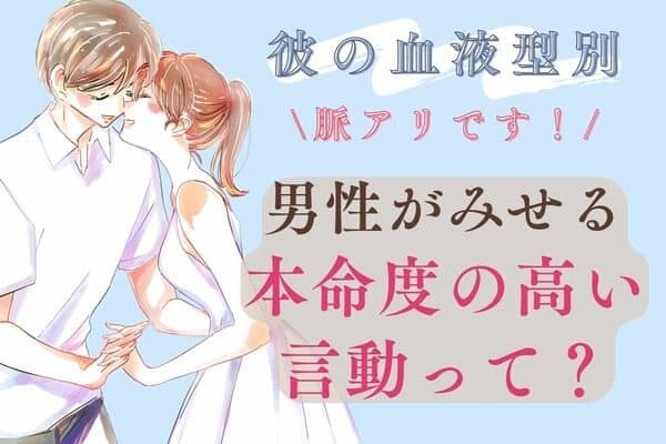 【彼の血液型別】脈アリです♡男性がみせる「本命度の高い言動」って？