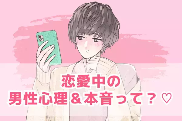 【恋愛中】の男性心理と本音あるある！３位：たまには1人になりたい、２位：あの子のことをもっと知りたい、１位は...？