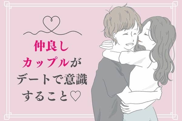 【ずっと仲良しカップル】がデートで意識するコト♡３位：デートは割り勘、２位：思いやりを忘れない、１位は...？
