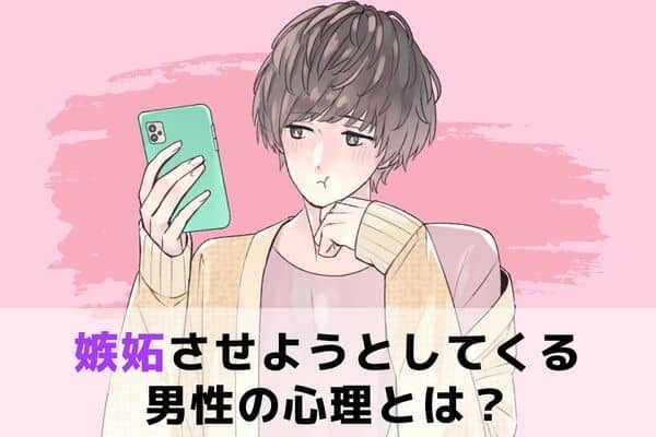 モヤモヤするなあ...！【嫉妬させようとしてくる男性】の心理と対処法