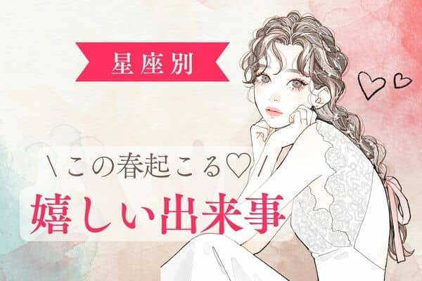 【星座別】恋？お金？それとも仕事？「この春起こる、嬉しい出来事」