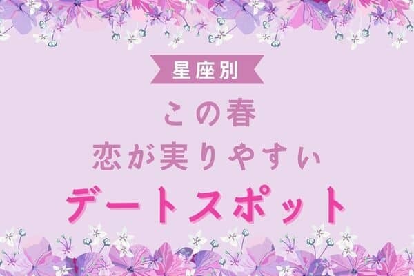 【星座別】この春、「恋が実りやすい」デートスポット♡