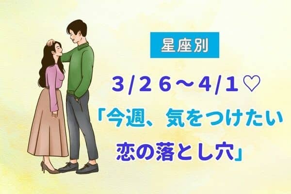 【星座別】３/２６～４/１♡「今週、気をつけたい恋の落とし穴」