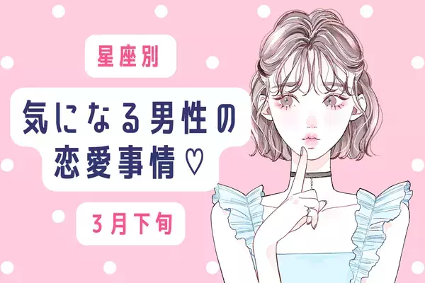 【星座別】３月下旬、気になる彼の「最近の恋愛事情」とは？