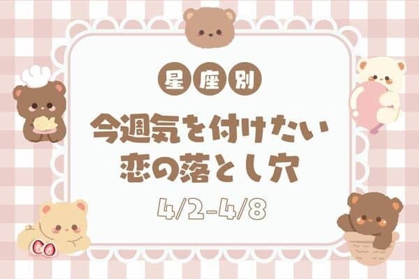 【星座別】「今週、気をつけたい恋の落とし穴」(4/2-4/8)