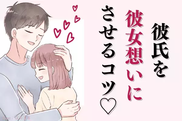 彼氏を【彼女想いにさせるコツ】♡３位：褒めまくる、２位：駆け引きしない、１位は？