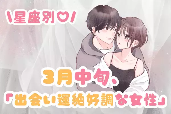 【星座別】３月中旬、「出会い運絶好調な女性」ランキング〈１位～３位〉