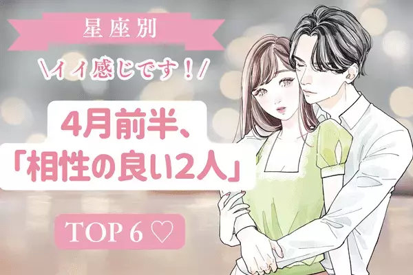 【星座別】イイ感じです♡４月前半、「相性の良い２人」TOP６〈４位～６位〉