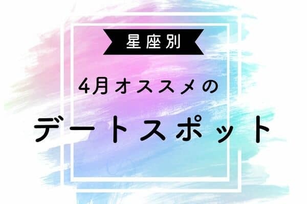 【星座別】４月、オススメのデートスポット