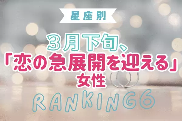 【星座別】ドキドキです♡３月下旬、「恋の急展開を迎える女性」＜１位～３位＞