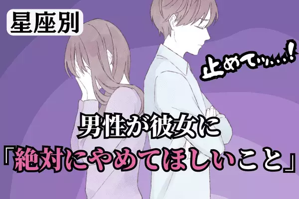 【星座別】止めてッ...！男性が「彼女に絶対やめてほしいこと」ランキング