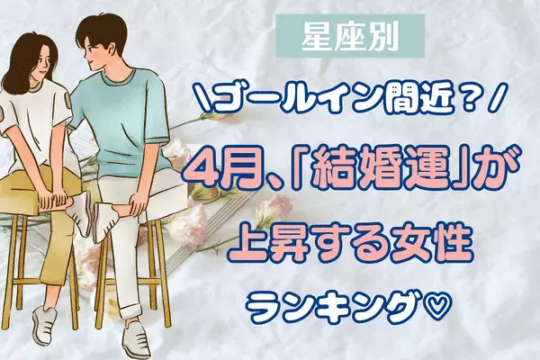 【星座別】ゴールイン間近？４月、結婚運が上昇する女性♡＜４位～６位＞