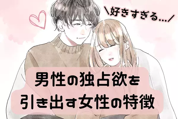 好きすぎる♡男性の独占欲を引き出す女性の特徴って？第３位：気遣いができる、第２位：肯定してくれる、第１位は...？