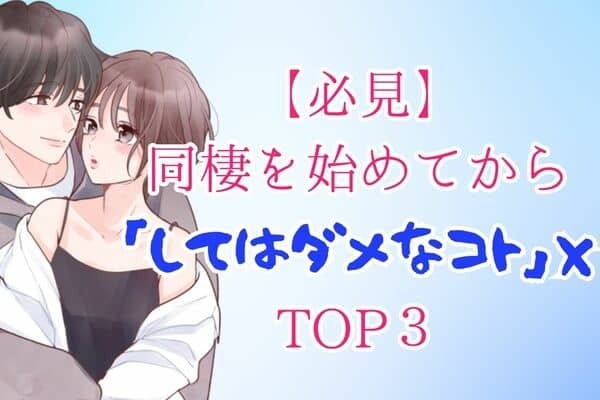 【必見】同棲を始めてからしちゃいけない３つのコト！第３位：お金の管理を怠ること、第２位：プライベートな時間を侵害すること、第１位は...