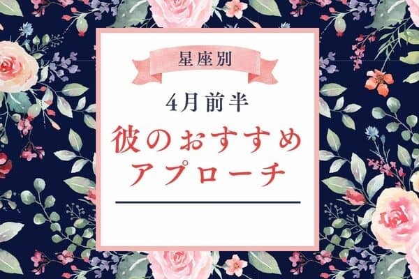 【星座別】４月前半、彼のおすすめアプローチ