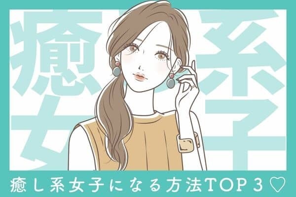 最強モテ！【癒し系女子になる方法】第３位：他人を褒める意識、第２位：いつも愛嬌のある笑顔、第１位は？
