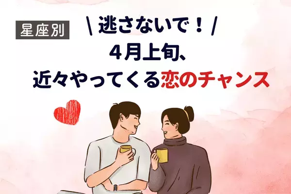 【星座別】逃さないで♡４月上旬、近々やってくる恋のチャンス