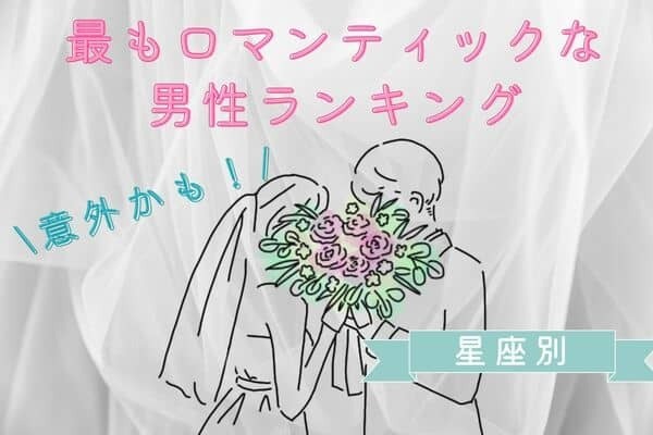 【星座別】意外かも♡最も「ロマンティックな男性」ランキング　＜１位〜３位＞