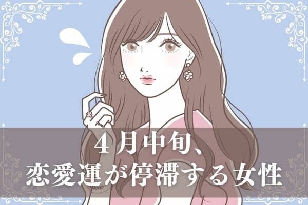 【星座別】焦らないで！４月中旬、「恋愛運が停滞する女性ランキング」＜１位～３位＞