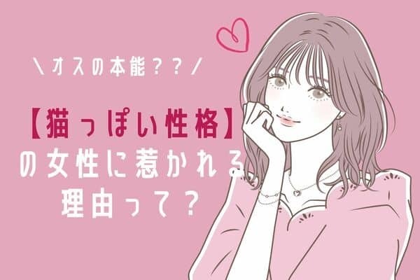 オスの本能！【猫っぽい性格】の女性に惹かれる３つの理由！第３位：自立心が強い、第２位：気まぐれで可愛い、第１位は...？