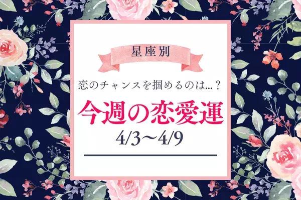 【星座別】今週の恋愛運（4/3-4/9）♡恋人への昇格チャンスがあるのは...？
